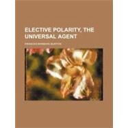 Elective Polarity, the Universal Agent by Burton, Frances Barbara, 9780217946490