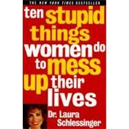 10 Stupid Things Women Do to Mess Up Their Lives by Schlessinger, Laura C., 9780060976491