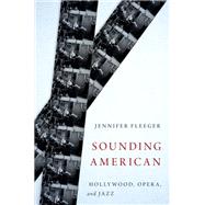 Sounding American Hollywood, Opera, and Jazz by Fleeger, Jennifer, 9780199366491