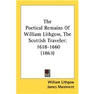 Poetical Remains of William Lithgow, the Scottish Traveler : 1618-1660 (1863) by Lithgow, William; Maidment, James, 9780548696491
