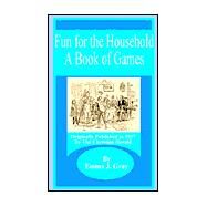 Fun for the Household : A Book of Games by Gray, Emma J., 9781589636491
