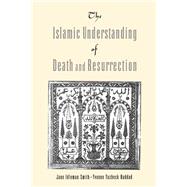 The Islamic Understanding of Death and Resurrection by Smith, Jane Idelman; Haddad, Yvonne Yazbeck, 9780195156492