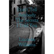 Don't Tell Anybody the Secrets I Told You A Memoir by Williams, Lucinda, 9780593136492