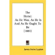 Horse : As He Was, As He Is and As He Ought to Be (1881) by Lupton, James Irvine, 9780548676493