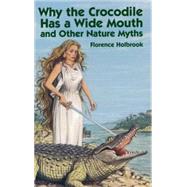 Why the Crocodile Has a Wide Mouth and Other Nature Myths by Holbrook, Florence, 9780486436494