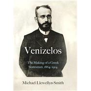 Venizelos The Making of a Greek Statesman 1864-1914 by Llewellyn-Smith, Michael, 9780197586495