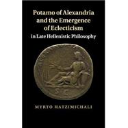 Potamo of Alexandria and the Emergence of Eclecticism in Late Hellenistic Philosophy by Hatzimichali, Myrto, 9781107526495