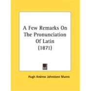 A Few Remarks On The Pronunciation Of Latin by Munro, Hugh Andrew Johnstone, 9780548886496
