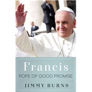 Francis, Pope of Good Promise by Burns, Jimmy, 9781250076496