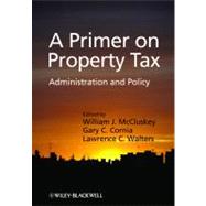 A Primer on Property Tax Administration and Policy by McCluskey, William J.; Cornia, Gary C.; Walters, Lawrence C., 9781405126496
