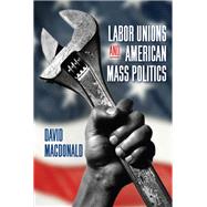 Labor Unions and American Mass Politics by David Macdonald, 9798855806496