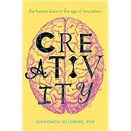 Creativity The Human Brain in the Age of Innovation by Goldberg, Elkhonon, 9780190466497