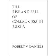 The Rise and Fall of Communism in Russia by Robert V. Daniels, 9780300106497