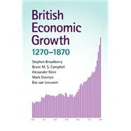 British Economic Growth, 1270-1870 by Broadberry, Stephen; Campbell, Bruce M. S.; Klein, Alexander; Overton, Mark; Van Leeuwen, Bas, 9781107676497