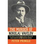 The Murder of Nikolai Vavilov The Story of Stalin's Persecution of One of the Gr by Pringle, Peter, 9781451656497