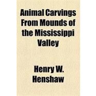 Animal Carvings from Mounds of the Mississippi Valley by Henshaw, Henry W., 9781153586498