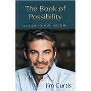The Book of Possibility Release. Align. Become. by Curtis, Jim, 9781668246498