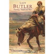 Lady Butler painting, travel and war by Wynne, Catherine, 9781846826498
