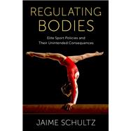 Regulating Bodies Elite Sport Policies and Their Unintended Consequences by Schultz, Jaime, 9780197616499