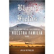 Blood in the Fields Ten Years Inside California's Nuestra Familia Gang by Reynolds, Julia, 9781613736500