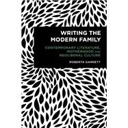Writing the Modern Family Contemporary Literature, Motherhood and Neoliberal Culture by Garrett, Roberta, 9781786616500