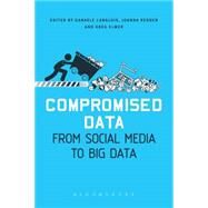 Compromised Data From Social Media to Big Data by Elmer, Greg; Langlois, Ganaele; Redden, Joanna, 9781501306501