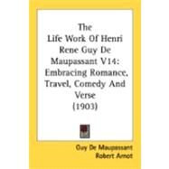 Life Work of Henri Rene Guy de Maupassant V14 : Embracing Romance, Travel, Comedy and Verse (1903) by Maupassant, Guy de; Arnot, Robert; Bourget, Paul, 9780548886502
