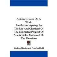 Animadversions on a Work : Entitled an Apology for the Life and Character of the Celebrated Prophet of Arabia Called Mohamed or the Illustrious by Higgins, Godfrey, 9781430496502
