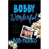 Bobby Wonderful An Imperfect Son Buries His Parents by Morris, Bob, 9781455556502