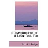 A Biographical Index of American Public Men by Madigan, Patrick F., 9780554406503