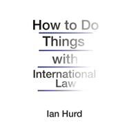 How to Do Things With International Law by Hurd, Ian, 9780691196503
