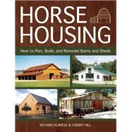 Horse Housing How to Plan, Build, and Remodel Barns and Sheds by Klimesh, Richard; Hill, Cherry, 9781570766503