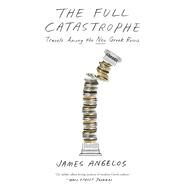 The Full Catastrophe Travels Among the New Greek Ruins by Angelos, James, 9780385346504