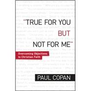 True for You, But Not for Me by Copan, Paul, 9780764206504