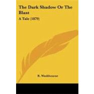Dark Shadow or the Blast : A Tale (1879) by Washbourne, R., 9781104386504
