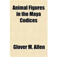 Animal Figures in the Maya Codices by Allen, Glover M., 9781153586504