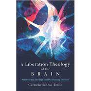 A Liberation Theology of the Brain: Neuroscience, Theology, and Decolonizing Emotions by Carmelo Santos-Rol�n, 9781506496504
