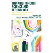 Thinking through Science and Technology Philosophy, Religion, and Politics in an Engineered World by Miller, Glen; Jernimo, Helena Mateus; Zhu, Qin, 9781538176504