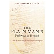 The Plain Man's Pathways to Heaven Kinds of Christianity in Post-Reformation England, 1570-1640 by Haigh, Christopher, 9780199216505