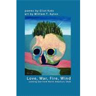 Love, War, Fire, Wind: Looking Out from North America's Skull by Katz, Eliot; Ayton, William T., 9780578006505