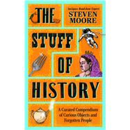 The Stuff of History  A Curated Compendium of Curious Objects and Forgotten People by Moore, Steven, 9781785126505