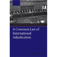 A Common Law of International Adjudication by Brown, Chester Dr., 9780199206506