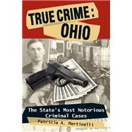 True Crime: Ohio The State's Most Notorious Criminal Cases by Martinelli, Patricia A., 9780811706506
