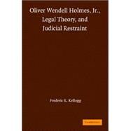 Oliver Wendell Holmes, Jr., Legal Theory, and Judicial Restraint by Frederic R. Kellogg, 9780521866507