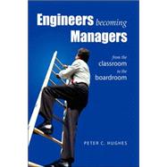 Engineers Becoming Managers : From the Classroom to the Boardroom by HUGHES PETER C, 9781425736507