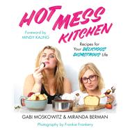 Hot Mess Kitchen Recipes for Your Delicious Disastrous Life by Moskowitz, Gabi; Berman, Miranda; Kaling, Mindy, 9781455596508
