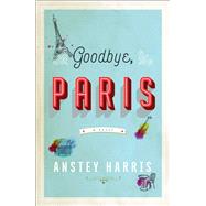 Goodbye, Paris A Novel by Harris, Anstey, 9781501196508