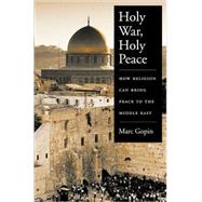 Holy War, Holy Peace How Religion Can Bring Peace to the Middle East by Gopin, Marc, 9780195146509