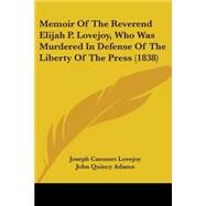 Memoir Of The Reverend Elijah P. Lovejoy, Who Was Murdered In Defense Of The Liberty Of The Press by Lovejoy, Joseph Cammet; Adams, John Quincy; Lovejoy, Owen, 9780548816509