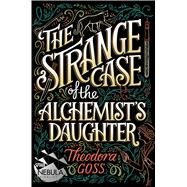 The Strange Case of the Alchemist's Daughter by Goss, Theodora, 9781481466509